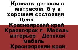 Кровать детская с матрасом, б/у в хорошем состоянии › Цена ­ 15 000 - Красноярский край, Красноярск г. Мебель, интерьер » Детская мебель   . Красноярский край,Красноярск г.